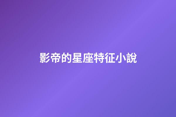 影帝的星座特征小說