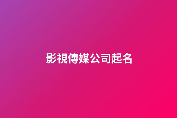 影視傳媒公司起名-第1張-公司起名-玄機派
