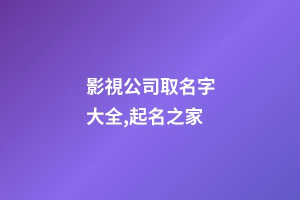 影視公司取名字大全,起名之家-第1張-公司起名-玄機派