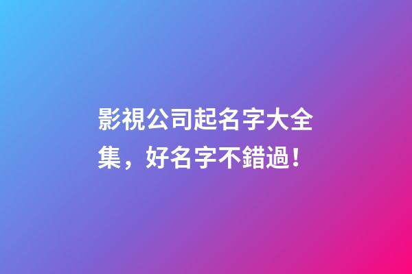 影視公司起名字大全集，好名字不錯過！