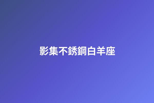 影集不銹鋼白羊座-第1張-星座運勢-玄機派