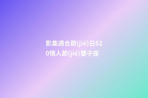 影集適合節(jié)日520情人節(jié)雙子座-第1張-星座運(yùn)勢-玄機(jī)派