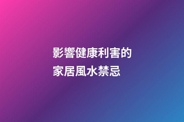 影響健康利害的家居風水禁忌