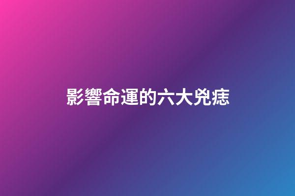 影響命運的六大兇痣