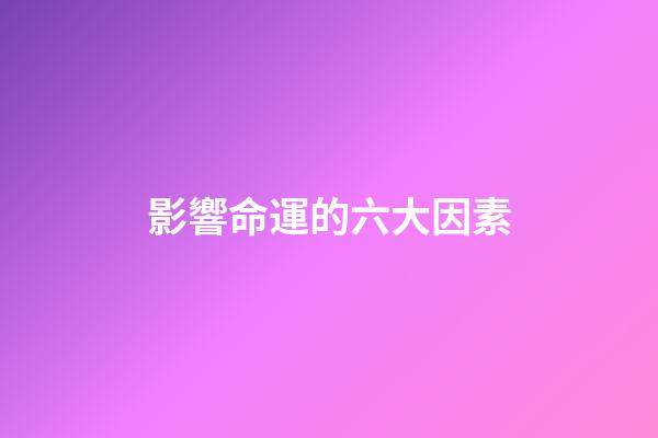 影響命運的六大因素