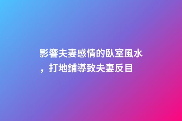 影響夫妻感情的臥室風水，打地鋪導致夫妻反目