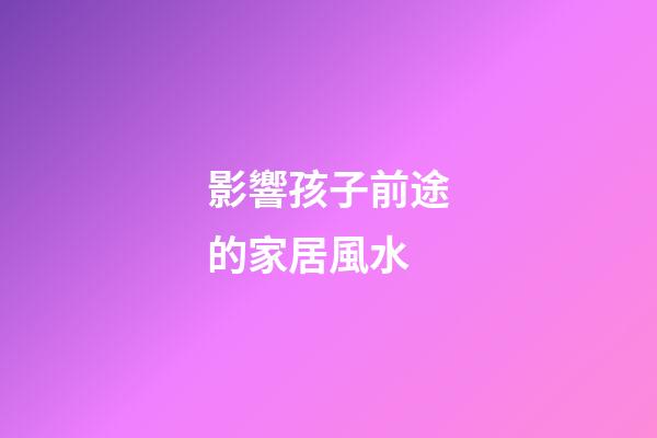 影響孩子前途的家居風水