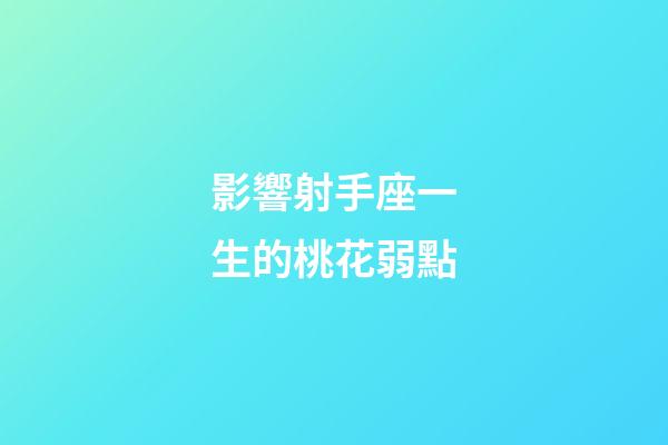影響射手座一生的桃花弱點-第1張-星座運勢-玄機派