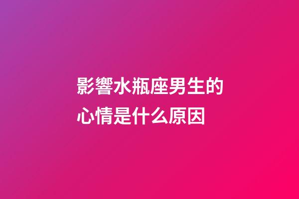 影響水瓶座男生的心情是什么原因-第1張-星座運勢-玄機派