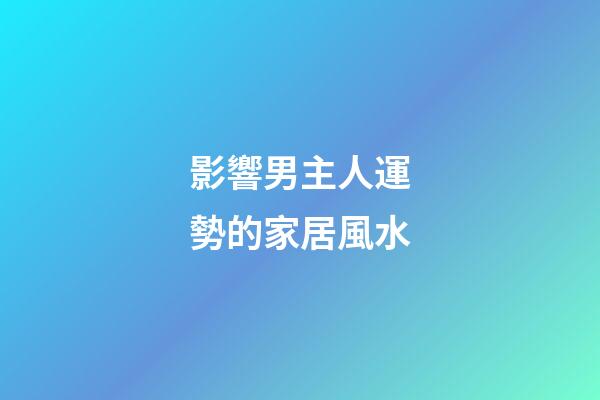 影響男主人運勢的家居風水