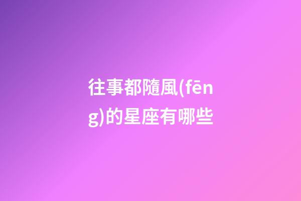 往事都隨風(fēng)的星座有哪些-第1張-星座運(yùn)勢(shì)-玄機(jī)派