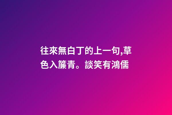 往來無白丁的上一句,草色入簾青。談笑有鴻儒-第1張-觀點-玄機派
