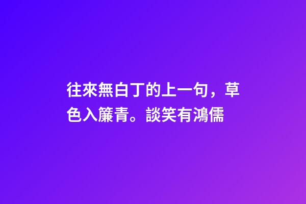 往來無白丁的上一句，草色入簾青。談笑有鴻儒-第1張-觀點-玄機派