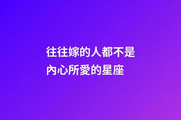 往往嫁的人都不是內心所愛的星座
