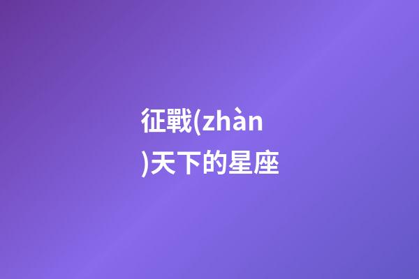 征戰(zhàn)天下的星座-第1張-星座運勢-玄機派