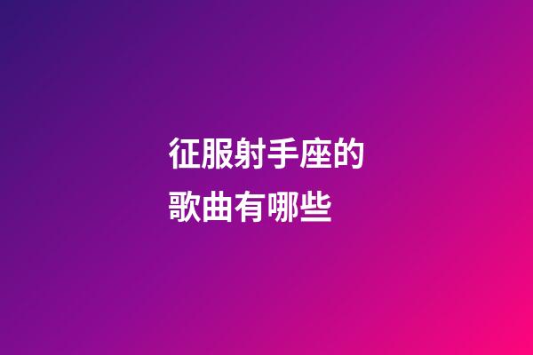 征服射手座的歌曲有哪些-第1張-星座運勢-玄機派
