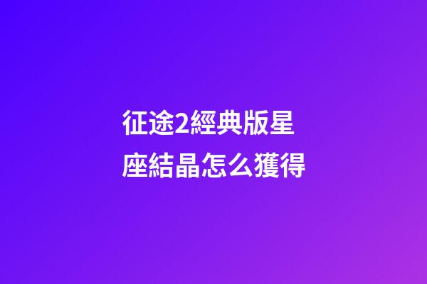 征途2經典版星座結晶怎么獲得-第1張-星座運勢-玄機派