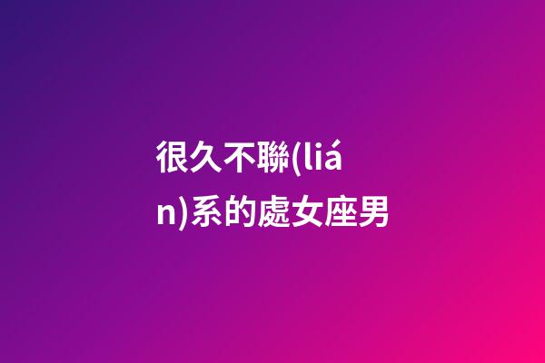 很久不聯(lián)系的處女座男-第1張-星座運勢-玄機派