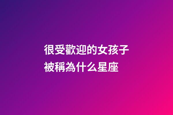 很受歡迎的女孩子被稱為什么星座-第1張-星座運勢-玄機派