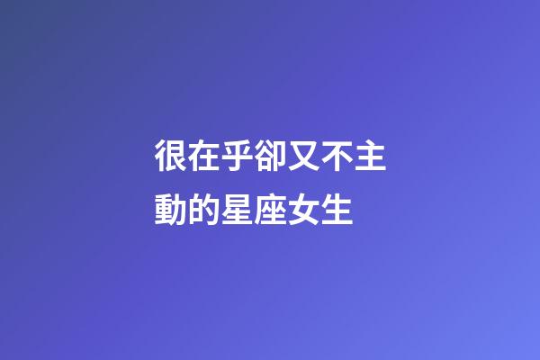 很在乎卻又不主動的星座女生-第1張-星座運勢-玄機派