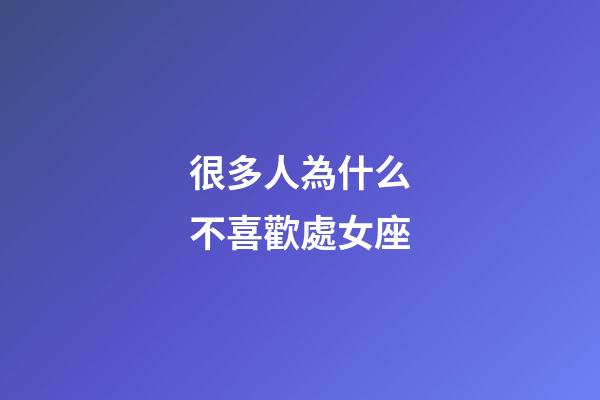 很多人為什么不喜歡處女座-第1張-星座運(yùn)勢(shì)-玄機(jī)派
