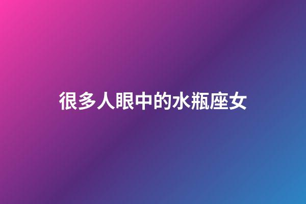 很多人眼中的水瓶座女-第1張-星座運勢-玄機派