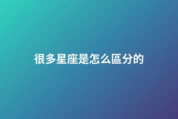 很多星座是怎么區分的-第1張-星座運勢-玄機派