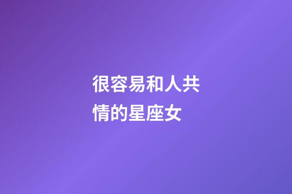 很容易和人共情的星座女-第1張-星座運勢-玄機派