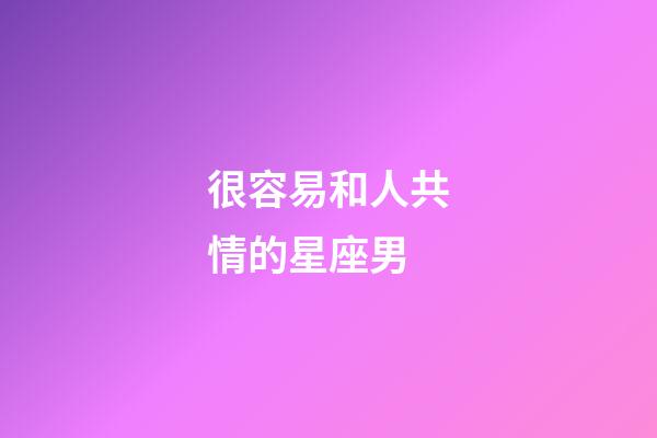 很容易和人共情的星座男
