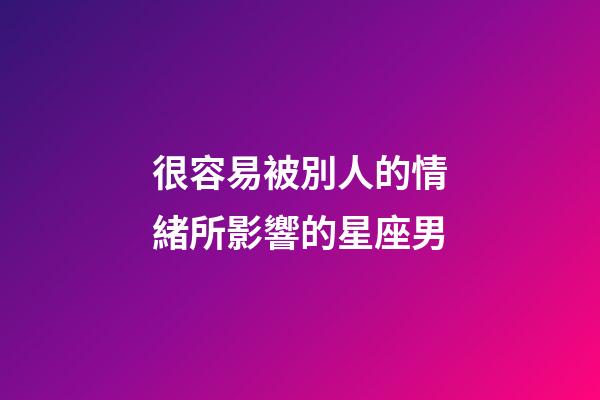 很容易被別人的情緒所影響的星座男-第1張-星座運勢-玄機派