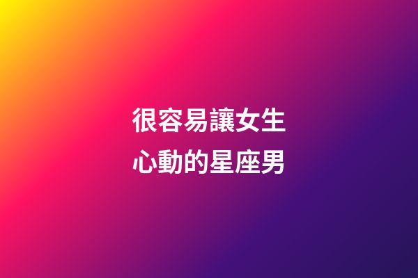 很容易讓女生心動的星座男-第1張-星座運勢-玄機派