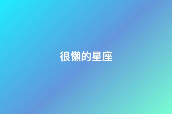 很懶的星座-第1張-星座運勢-玄機派