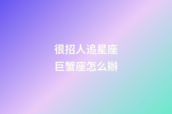 很招人追星座巨蟹座怎么辦-第1張-星座運勢-玄機派