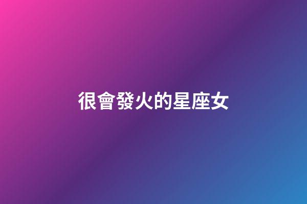 很會發火的星座女-第1張-星座運勢-玄機派