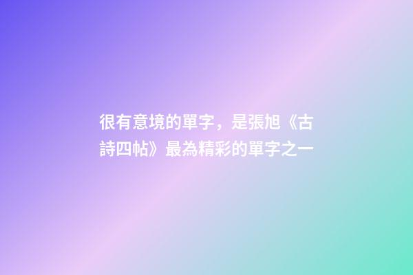 很有意境的單字，是張旭《古詩四帖》最為精彩的單字之一-第1張-觀點-玄機派