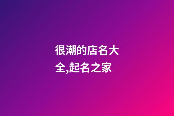 很潮的店名大全,起名之家-第1張-店鋪起名-玄機派