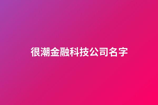 很潮金融科技公司名字-第1張-公司起名-玄機派