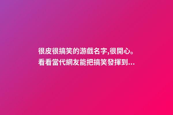 很皮很搞笑的游戲名字,很開心。看看當代網友能把搞笑發揮到何種程度-第1張-觀點-玄機派