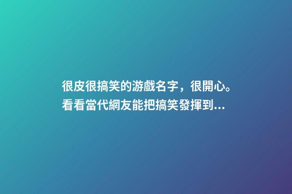 很皮很搞笑的游戲名字，很開心。看看當代網友能把搞笑發揮到何種程度-第1張-觀點-玄機派