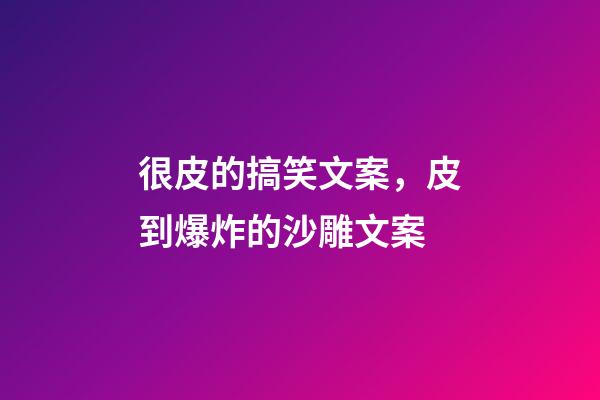 很皮的搞笑文案，皮到爆炸的沙雕文案-第1張-觀點-玄機派