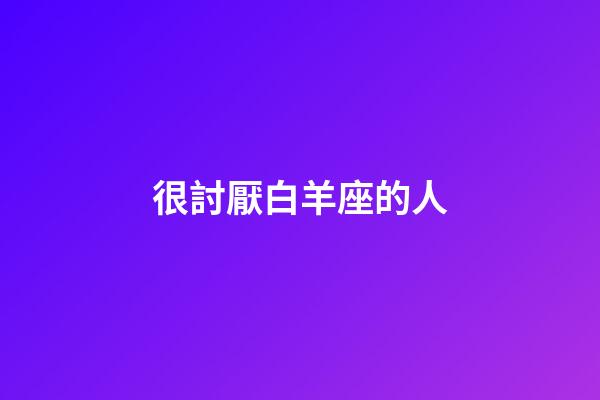 很討厭白羊座的人-第1張-星座運勢-玄機派