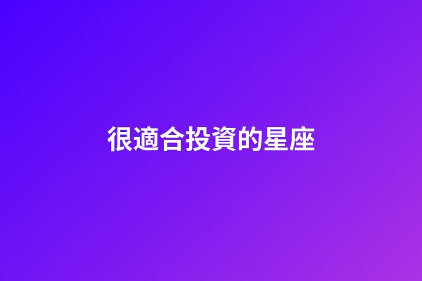 很適合投資的星座-第1張-星座運(yùn)勢-玄機(jī)派