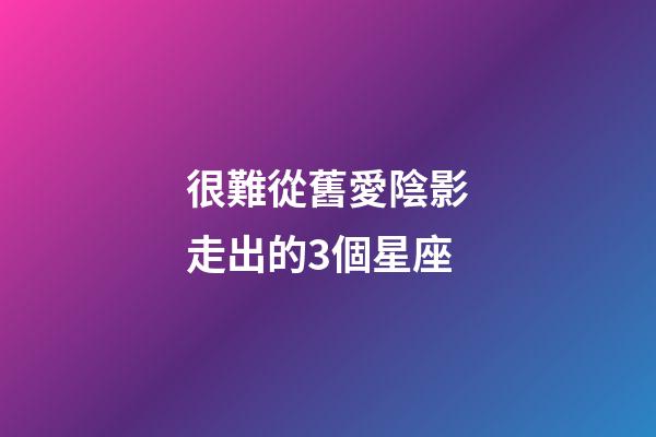 很難從舊愛陰影走出的3個星座-第1張-星座運勢-玄機派