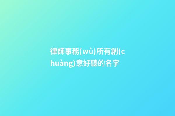 律師事務(wù)所有創(chuàng)意好聽的名字
