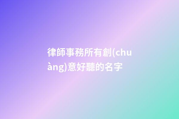 律師事務所有創(chuàng)意好聽的名字
