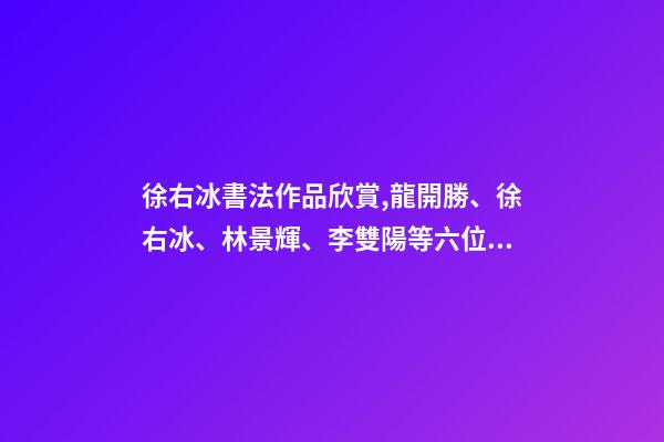 徐右冰書法作品欣賞,龍開勝、徐右冰、林景輝、李雙陽等六位蘭亭獎得主書法欣賞-第1張-觀點-玄機派