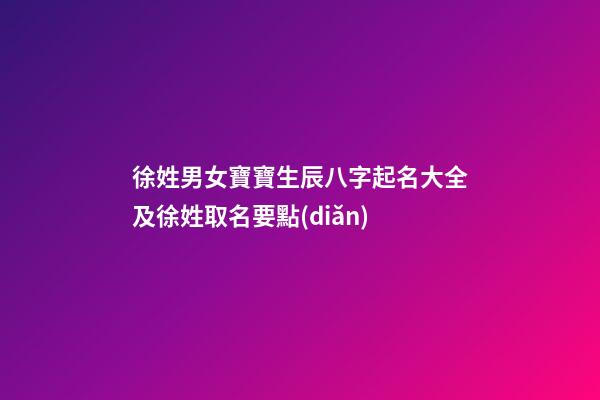 徐姓男女寶寶生辰八字起名大全及徐姓取名要點(diǎn)