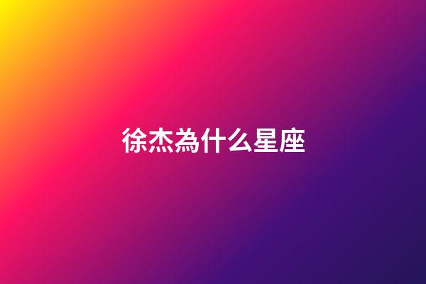 徐杰為什么星座-第1張-星座運勢-玄機派