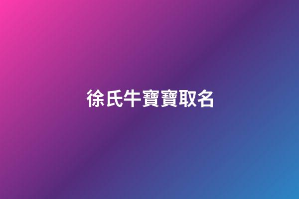 徐氏牛寶寶取名(牛寶寶徐氏取什么名字好)-第1張-寶寶起名-玄機派