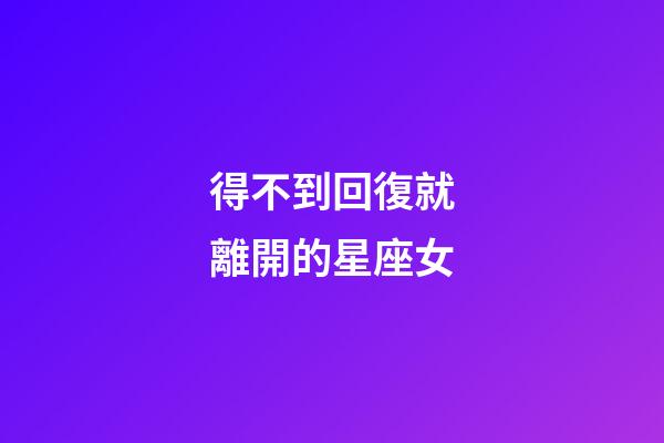 得不到回復就離開的星座女-第1張-星座運勢-玄機派